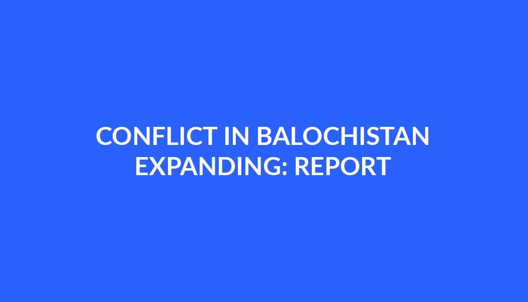 CONFLICT IN BALOCHISTAN EXPANDING: REPORT