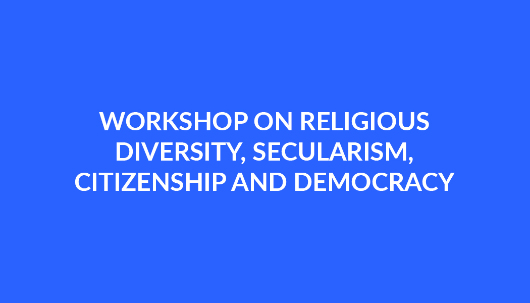 WORKSHOP ON RELIGIOUS DIVERSITY, SECULARISM, CITIZENSHIP AND DEMOCRACY